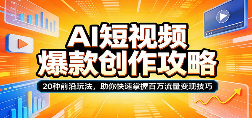 AI短视频爆款创作攻略:20种前沿玩法,助你快速掌握百万流量变现技巧-聚合项目网