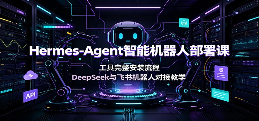 Hermes-Agent智能机器人部署课:工具完整安装流程,DeepSeek与飞书机器人对接教学-聚合项目网
