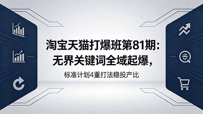 淘宝天猫打爆班第81期：无界关键词全域起爆，标准计划4重打法稳投产比-聚合项目网