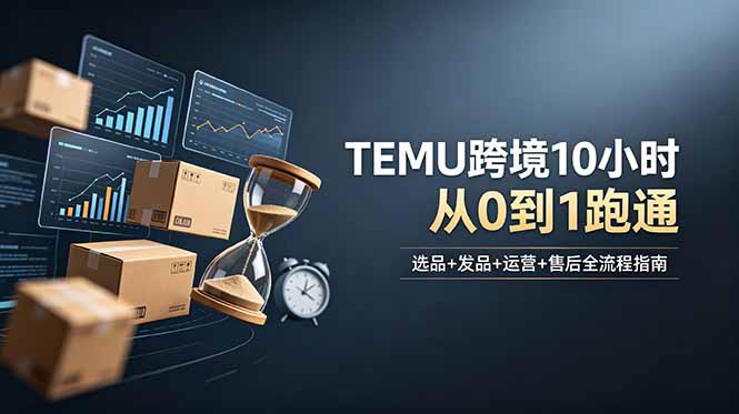 想做TEMU跨境但不知从何下手？选品+发品+运营+售后，10小时从0到1跑通-聚合项目网