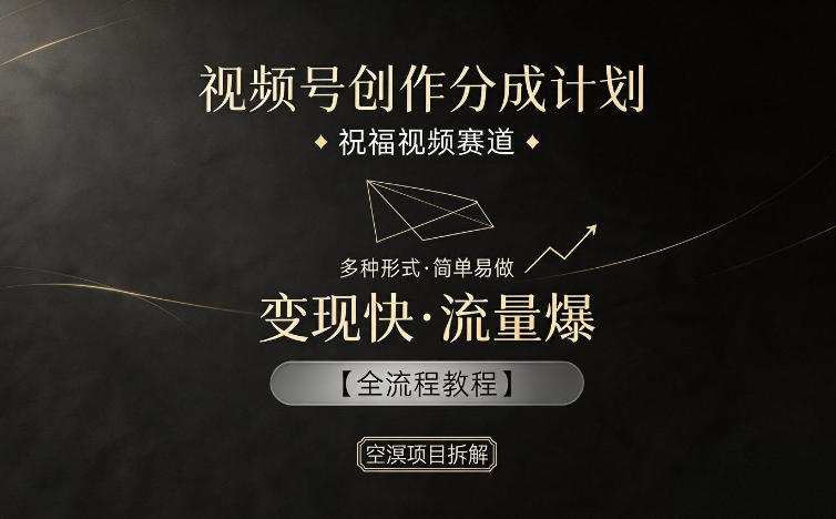 视频号创作分成计划，祝福视频赛道，多种制作形式，简单易做，变现快流量爆【全流程教程】-聚合项目网