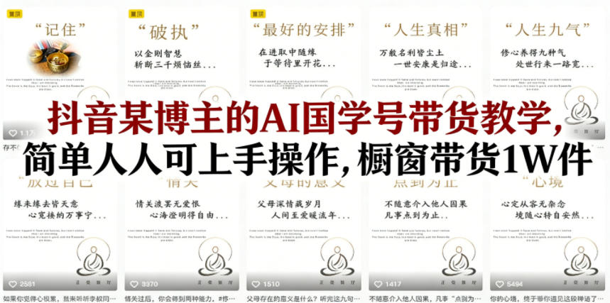 抖音某博主的AI国学号带货教学，简单人人可上手操作，橱窗带货1W件-聚合项目网