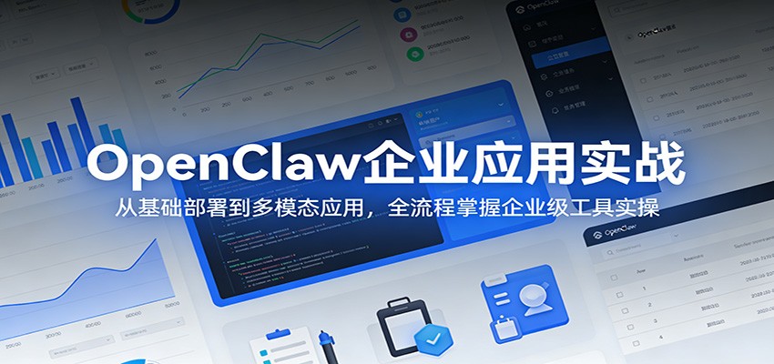 OpenClaw企业应用实战：从基础部署到多模态应用，全流程掌握企业级工具实操-聚合项目网