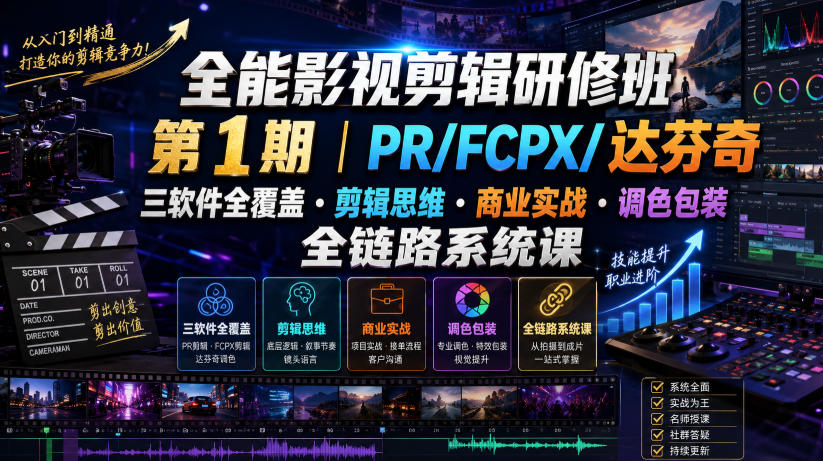 全能影视剪辑研修班第1期｜PR/FCPX/达芬奇三软件全覆盖・剪辑思维・商业实战・调色包装全链路系统课-聚合项目网