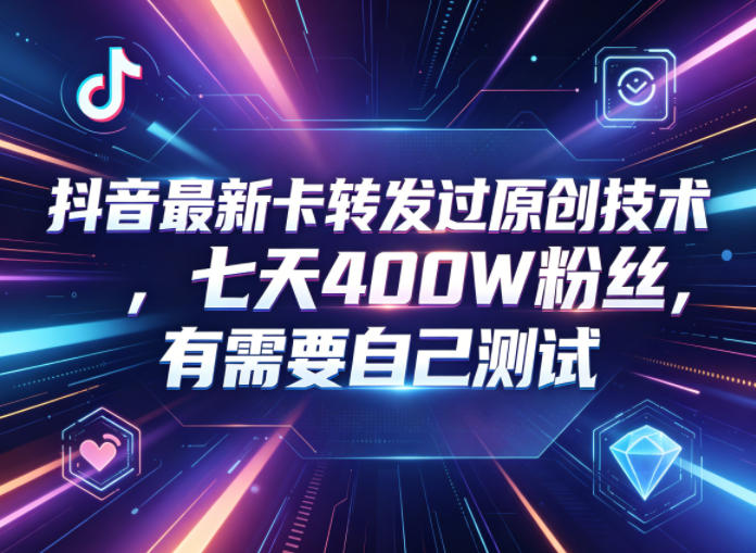 抖音最新卡转发过原创技术，七天400W粉丝，有需要自己测试-聚合项目网