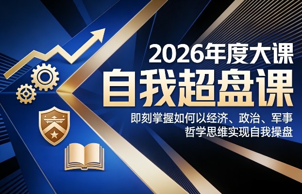 2026年度大课《自我超盘课》，即刻掌握如何以经济、政治、军事、哲学思维实现自我操盘-聚合项目网