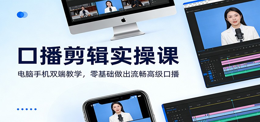 口播剪辑实操课：电脑手机双端教学，零基础做出流畅高级口播-聚合项目网