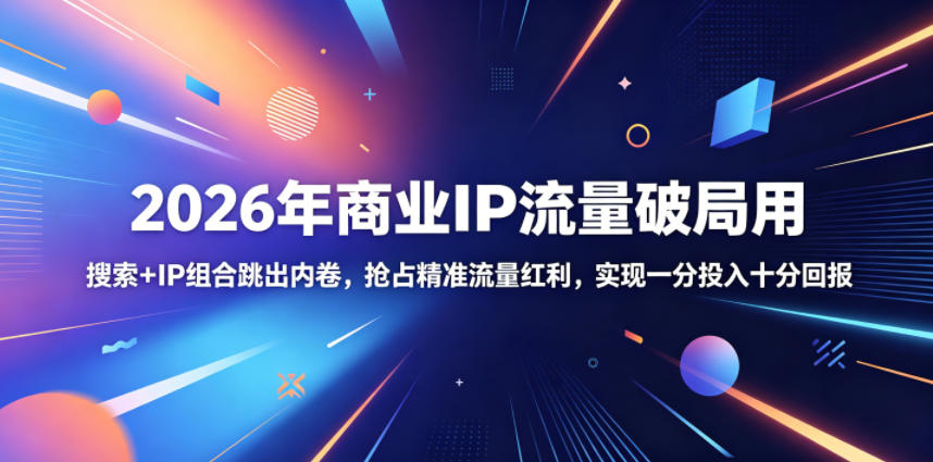 2026年商业IP流量破局用，搜索+IP组合跳出内卷，抢占精准流量红利，实现一分投入十分回报-聚合项目网