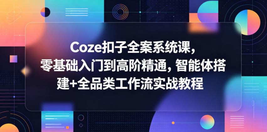 Coze扣子全案系统课，零基础入门到高阶精通，智能体搭建+全品类工作流实战教程-聚合项目网