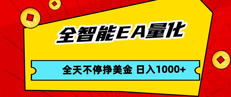 全智能EA量化，全天不间断挣美金，，小白轻松操作，日入1000+-聚合项目网