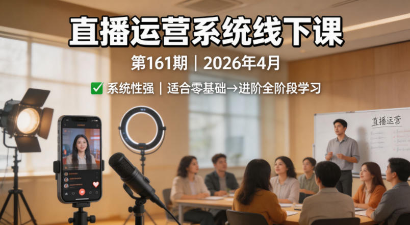 直播运营系统线下课第161期2026年4月，系统性强，适合零基础到进阶学习【录音+文档】-聚合项目网