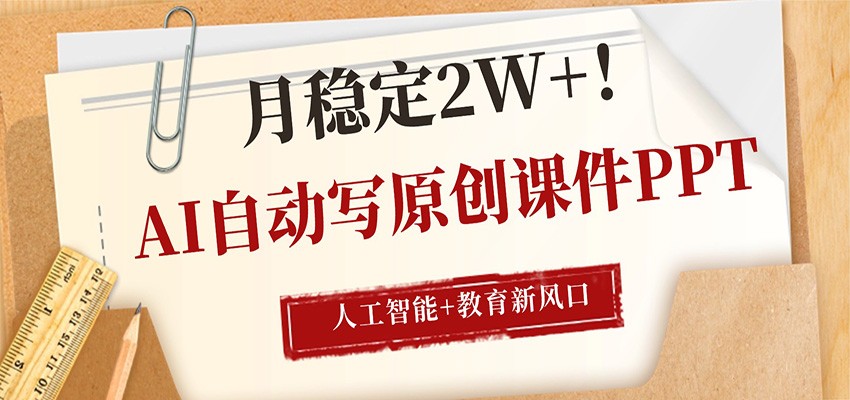 AI自动写原创课件PPT，人工智能+教育新AI风口，月稳定2W+-聚合项目网