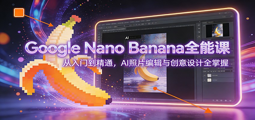 图片[1]-Google Nano Banana全能课：从入门到精通，AI照片编辑与创意设计全掌握-聚合项目网