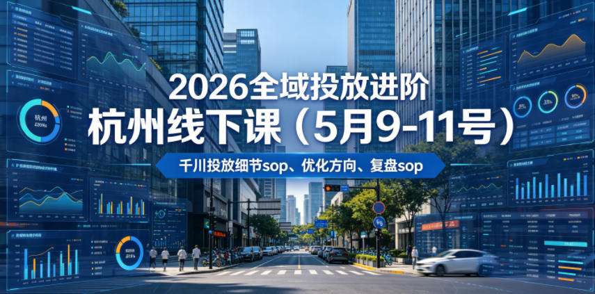 2026全域投放进阶杭州线下课(5月9-11号)，包括千川投放细节sop、优化方向、复盘sop(20小时录音+字幕)-聚合项目网