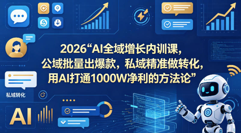 2026AI全域增长内训课，公域批量出爆款，私域精准做转化，用AI打通1000W净利的方法论(更新)-聚合项目网