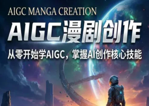 AIGC精品漫剧创作全流程解析，S级漫剧教学，从零开始学AIGC漫剧创作-聚合项目网