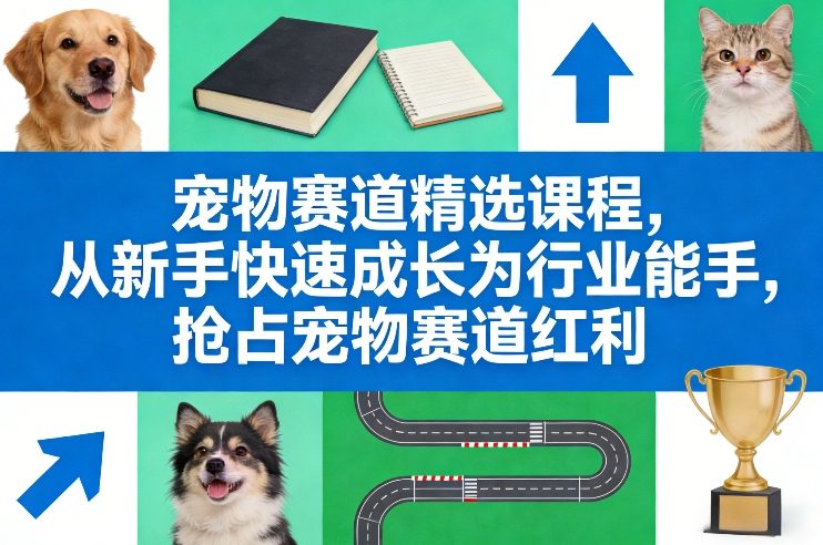 宠物赛道精选课程，从新手快速成长为行业能手，抢占宠物赛道红利-聚合项目网