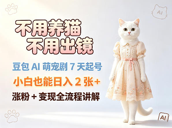 不用养猫不用出镜，豆包AI萌宠剧7天起号，小白也能日入2张+，涨粉+变现全流程讲解-聚合项目网