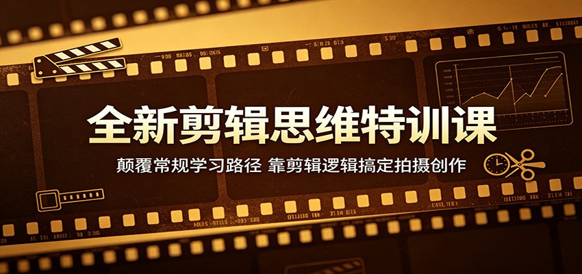 全新剪辑思维特训课：颠覆常规学习路径，靠剪辑逻辑搞定拍摄创作-聚合项目网