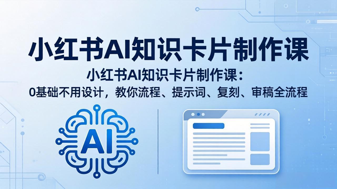 小红书AI知识卡片制作课：0基础不用设计，教你流程、提示词、复刻、审稿全流程-聚合项目网