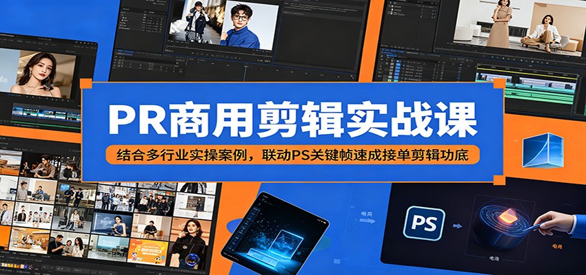 PR商用剪辑实战课：结合多行业实操案例，联动PS关键帧速成接单剪辑功底-聚合项目网