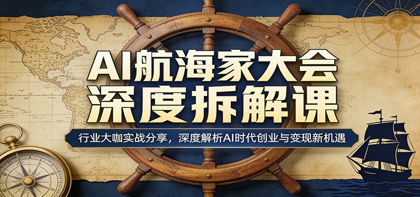AI航海家大会深度拆解课:行业大咖实战分享,深度解析AI时代创业与变现新机遇-聚合项目网