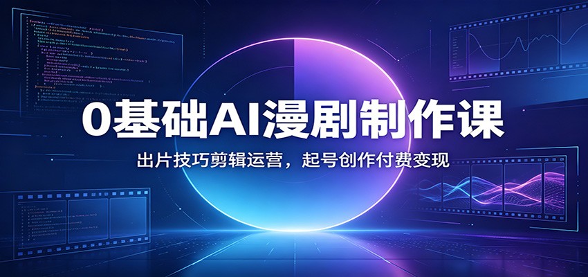 0基础AI漫剧制作课:出片技巧剪辑运营,起号创作付费变现-聚合项目网