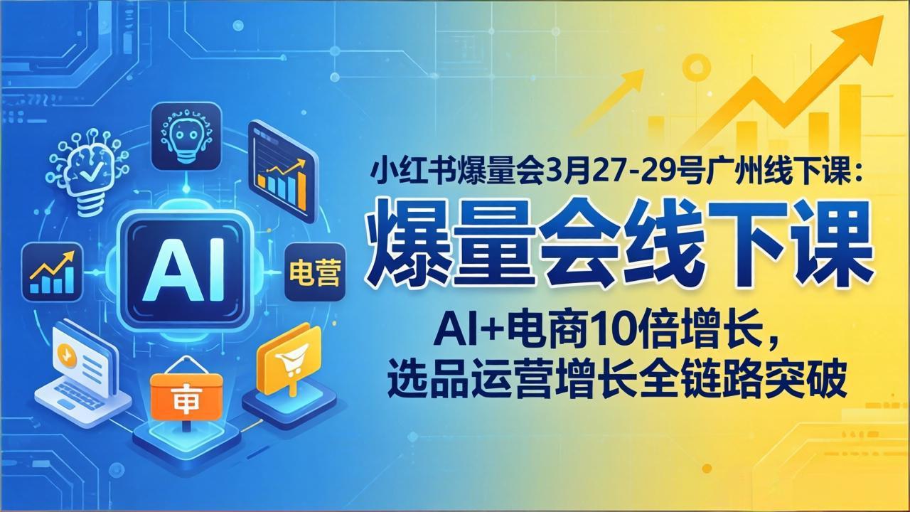 小红书爆量会3月27-29号广州线下课：AI+电商10倍增长，选品运营增长全链路突破-聚合项目网