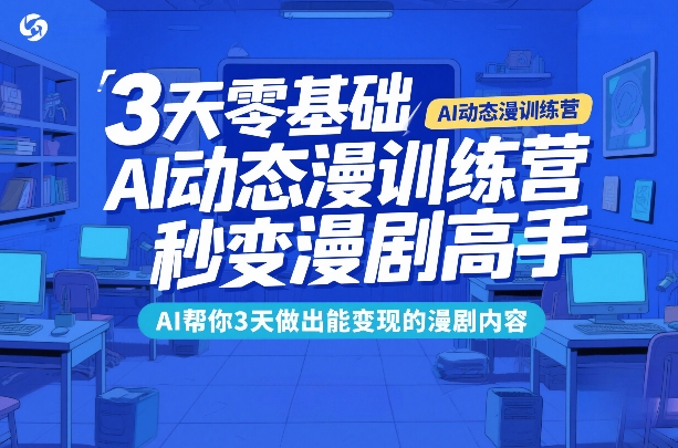 3天零基础AI动态漫训练营，秒变漫剧高手，AI帮你3天做出能变现的漫剧内容-聚合项目网