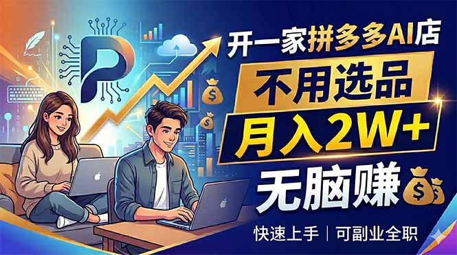 开一家拼多多AI店，不用选品，月入2W+，无脑赚，可副业全职-聚合项目网