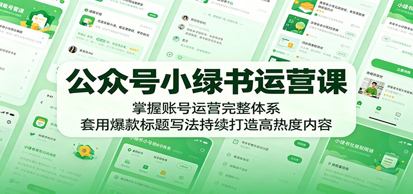 公众号小绿书运营课：掌握账号运营完整体系，套用爆款标题写法持续打造高热度内容-聚合项目网