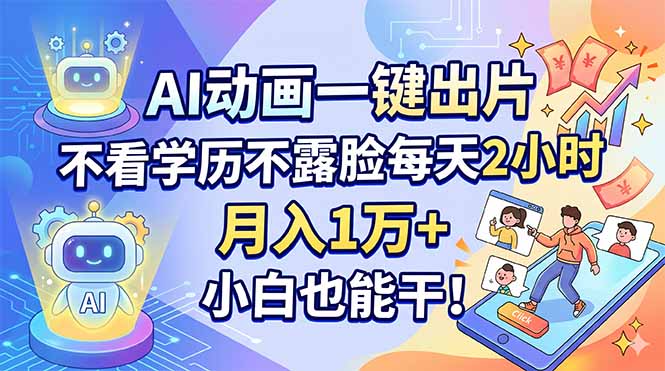 AI动画一键出片，不看学历不露脸每天2小时，月入1万+，小白也能干！-聚合项目网