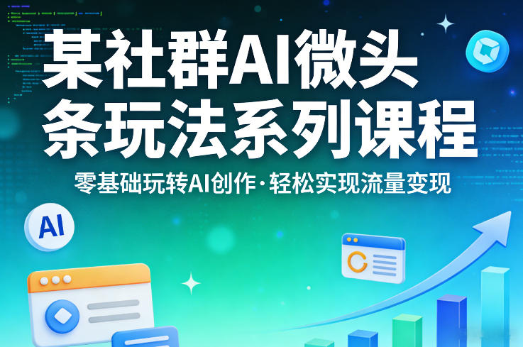 某社群的AI微头条玩法系列课程，零基础玩转AI创作，轻松实现流量变现-聚合项目网