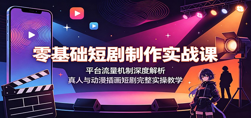 零基础短剧制作实战课:平台流量机制深度解析,真人与动漫插画短剧完整实操教学-聚合项目网