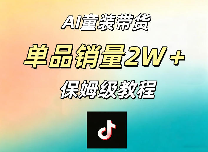 AI童装带货赛道，一部手机就可以操作，单品销量2w+【手把手教程】-聚合项目网