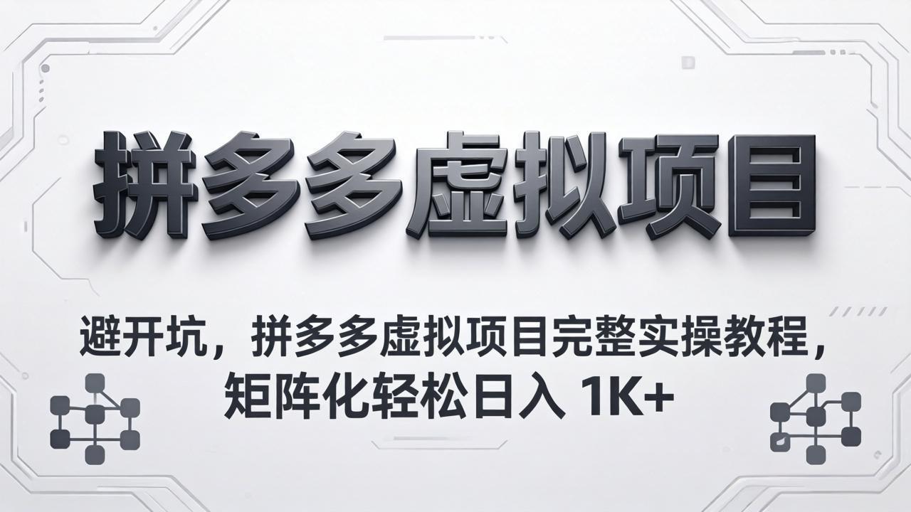 避开坑，拼多多虚拟项目完整实操教程，矩阵化轻松日入 1K+-聚合项目网