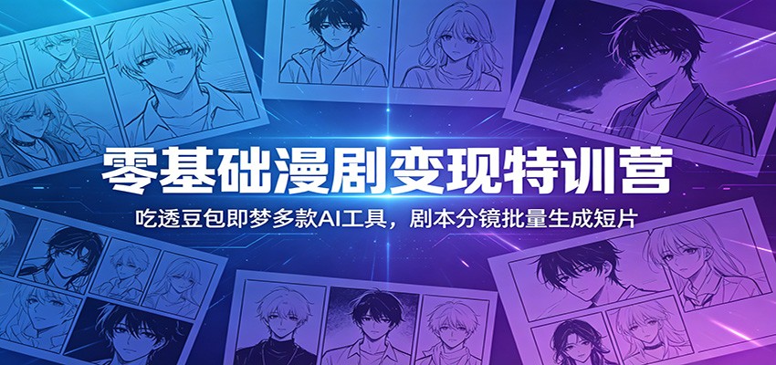 零基础漫剧变现特训营：玩转豆包即梦多款AI工具，剧本分镜批量生成短片-聚合项目网