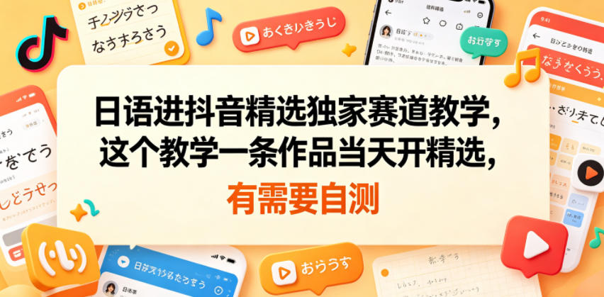 日语进抖音精选独家赛道教学，这个教学一条作品当天开精选，有需要自测-聚合项目网