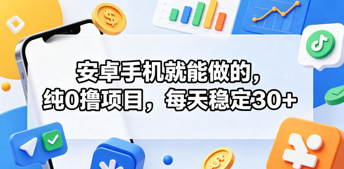 安卓手机就能做的，纯0撸项目，每天稳定30+-聚合项目网