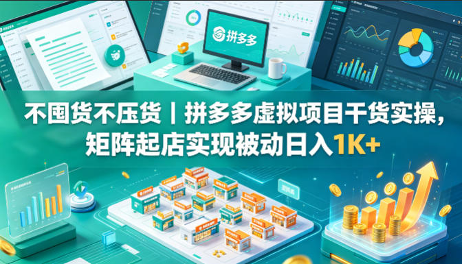 不囤货不压货｜拼多多虚拟项目干货实操，矩阵起店实现被动日入1K+【揭秘】-聚合项目网