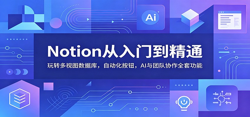 Notion从入门到精通：玩转多视图数据库，自动化按钮，AI与团队协作全套功能-聚合项目网