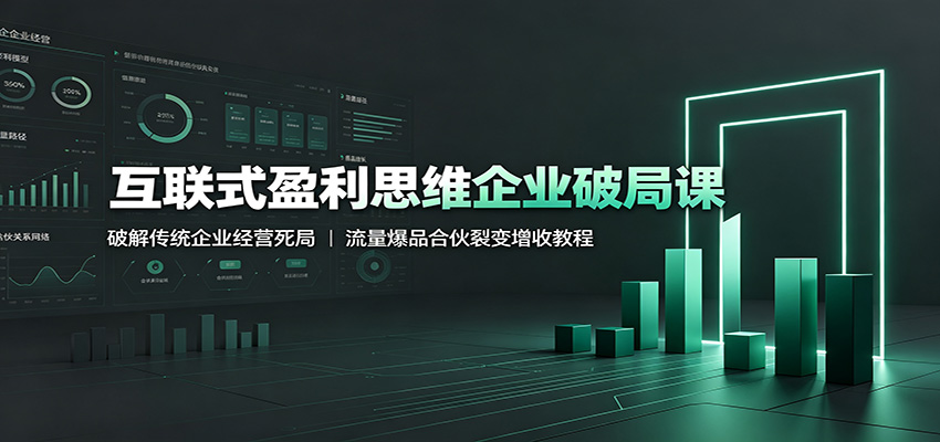 互联式盈利思维企业破局课：破解传统企业经营死局，流量爆品合伙裂变增收教程-聚合项目网