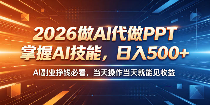 2026做AI代做PPT，掌握AI技能，日入500+，AI副业挣钱必看，当天操作当天就能见收益【揭秘】-聚合项目网