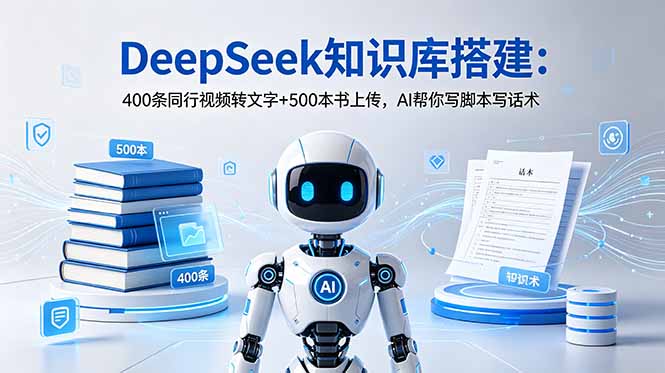 DeepSeek知识库搭建：400条同行视频转文字+500本书上传，AI帮你写脚本写话术-聚合项目网