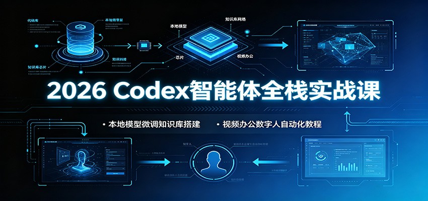 2026 Codex智能体全栈实战课：本地模型微调知识库搭建，视频办公数字人自动化教程-聚合项目网