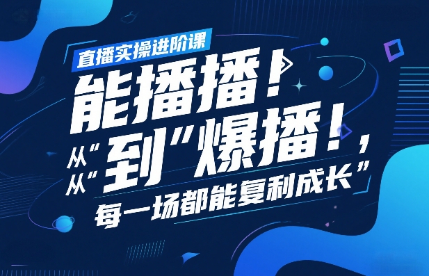 直播实操进阶课，直播经验复盘：从“能播”到“爆播”，每一场都能复利成长-聚合项目网