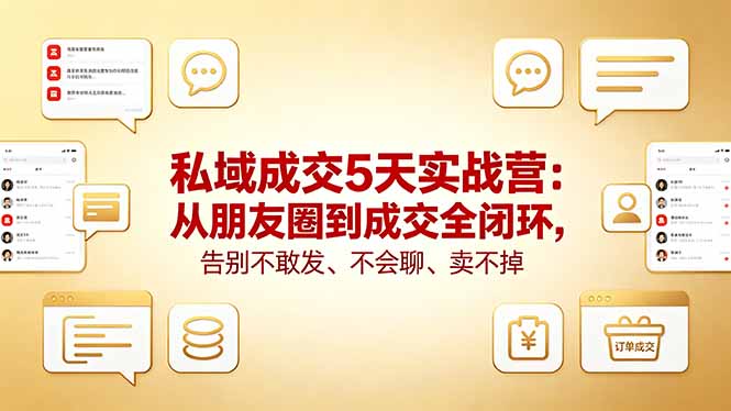 私域成交5天实战营：从朋友圈到成交全闭环，告别不敢发、不会聊、卖不掉-聚合项目网