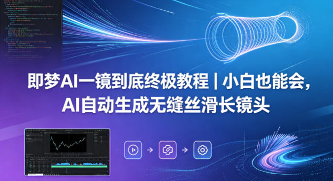 即梦AI一镜到底终极教程｜小白也能会，AI自动生成无缝丝滑长镜头-聚合项目网
