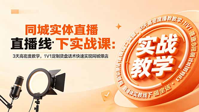 同城实体直播线下实战课：3天高密度教学，1V1定制货盘话术快速实现同城爆店-聚合项目网