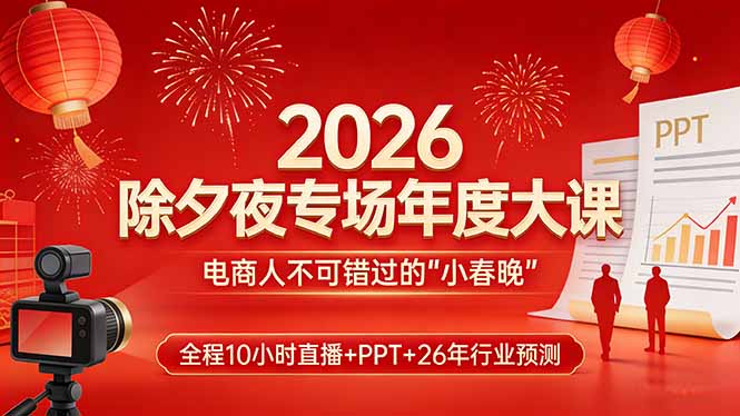 2026除夕夜专场年度大课，全程10小时直播+PPT+26年行业预测，是电商人不可错过的“小春晚”-聚合项目网